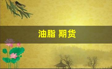油脂 期货(油脂期货规律)_https://www.xzdzcjn.com_深交所_第1张